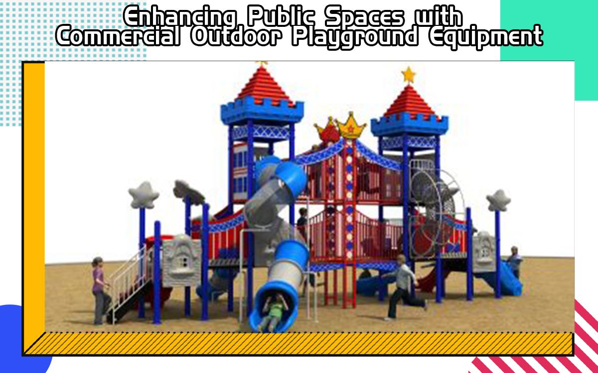 Enhancing Public Spaces With Commercial Outdoor Playground Equipment