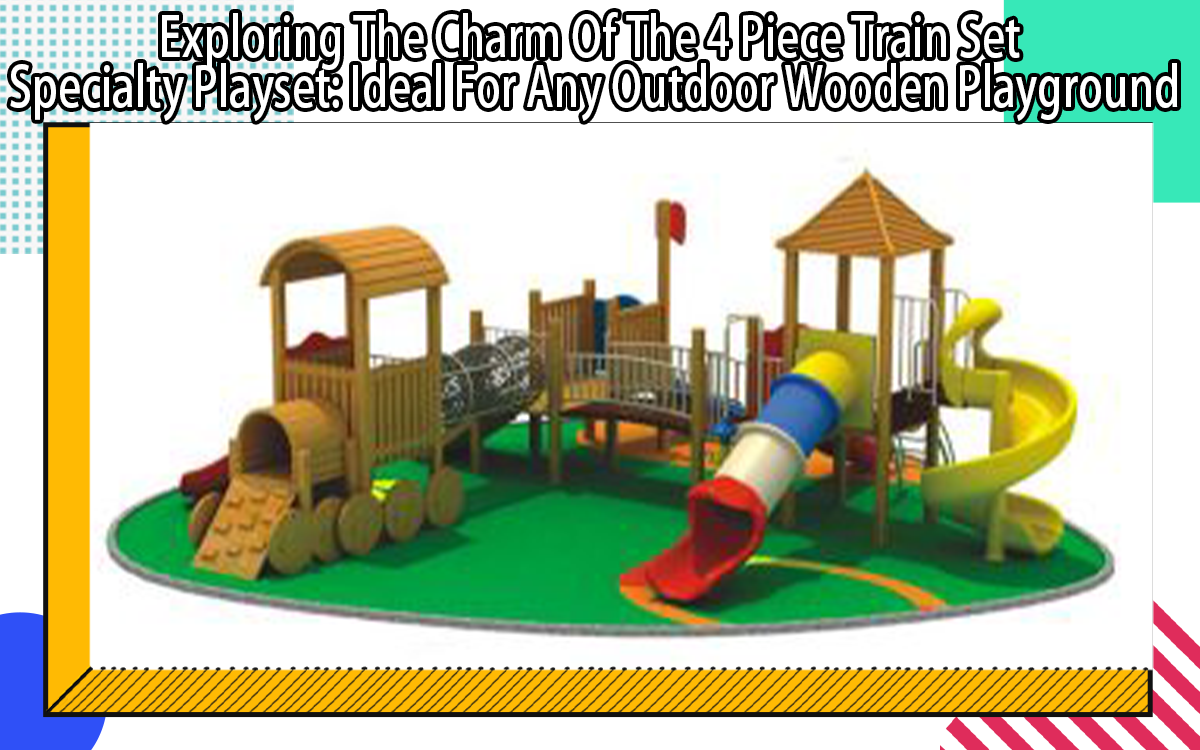 Exploring The Charm Of The 4 Piece Train Set Specialty Playset: Ideal For Any Outdoor Wooden Playground