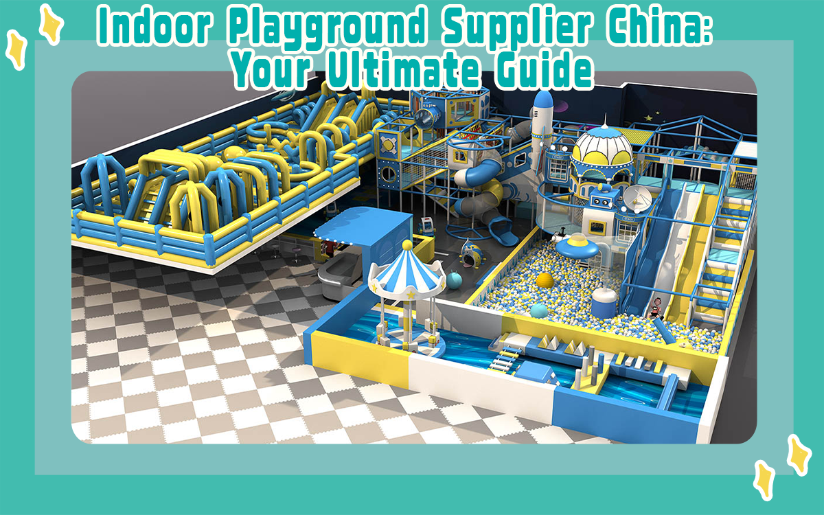 Indoor Playground Supplier China: Your Ultimate Guide