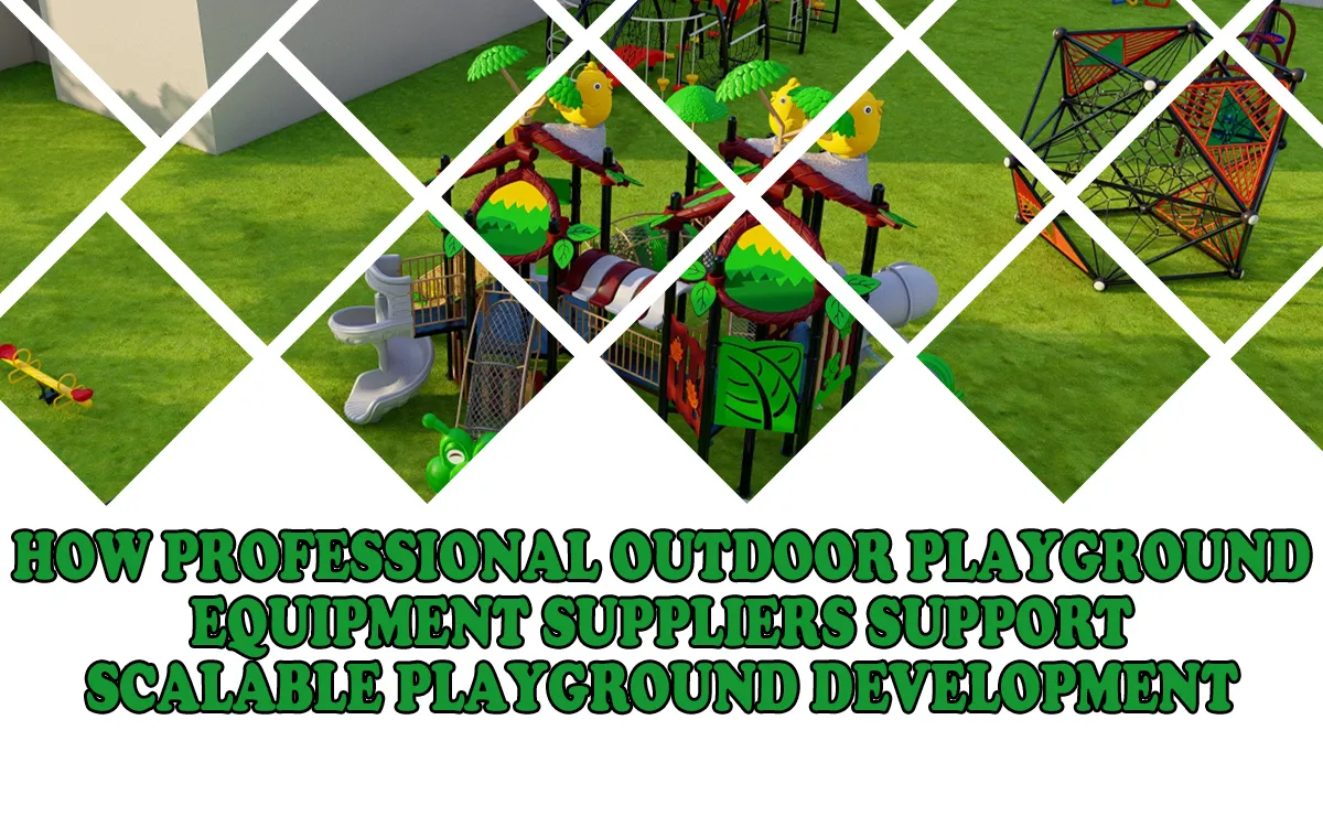 How Professional Outdoor Playground Equipment Suppliers Support Scalable Playground Development 1 How Professional Outdoor Playground Equipment Suppliers Support Scalable Playground Development